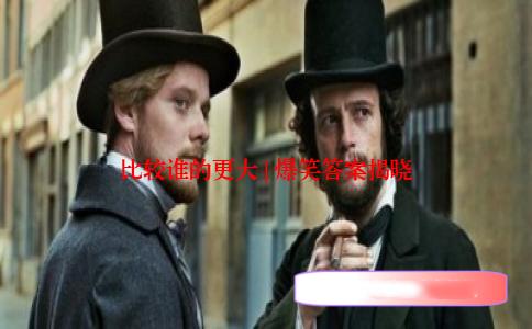 比较谁的更大 | 爆笑答案揭晓